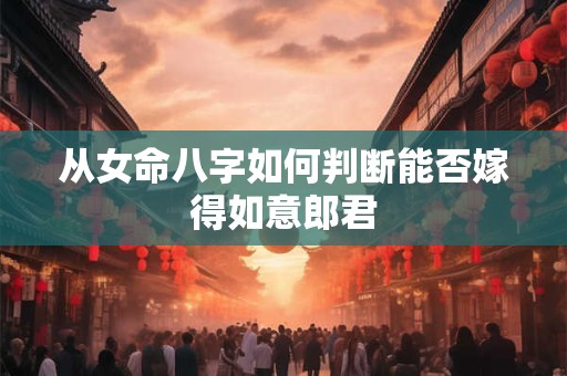 从女命八字如何判断能否嫁得如意郎君