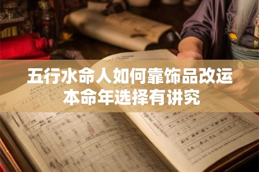 五行水命人如何靠饰品改运 本命年选择有讲究