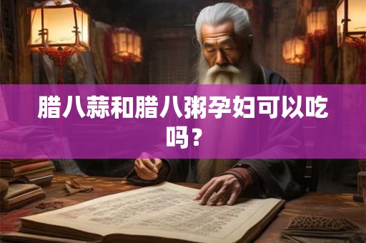腊八蒜和腊八粥孕妇可以吃吗？