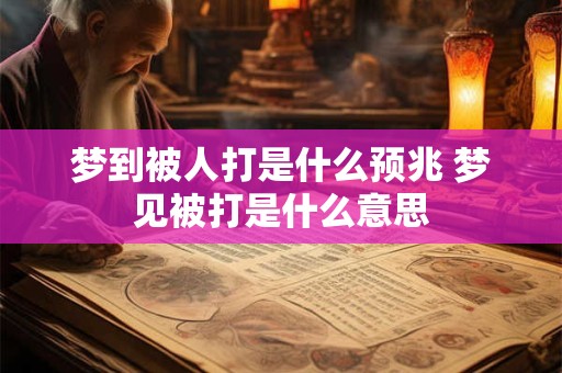 梦到被人打是什么预兆 梦见被打是什么意思