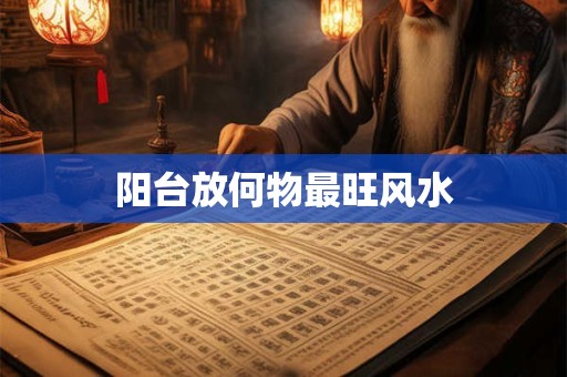 阳台放何物最旺风水