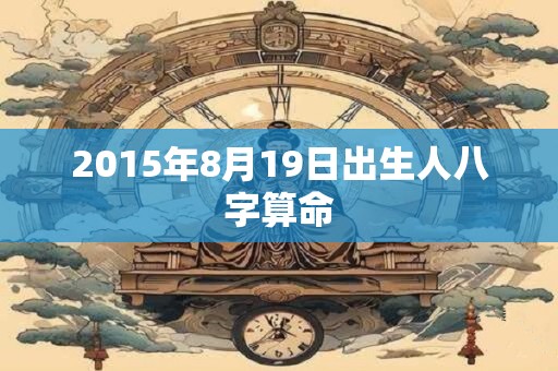 2015年8月19日出生人八字算命