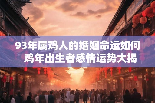 93年属鸡人的婚姻命运如何  鸡年出生者感情运势大揭密