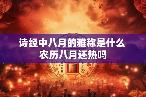 诗经中八月的雅称是什么 农历八月还热吗