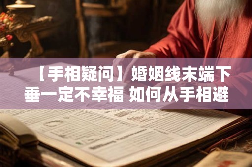 【手相疑问】婚姻线末端下垂一定不幸福 如何从手相避开感情危机