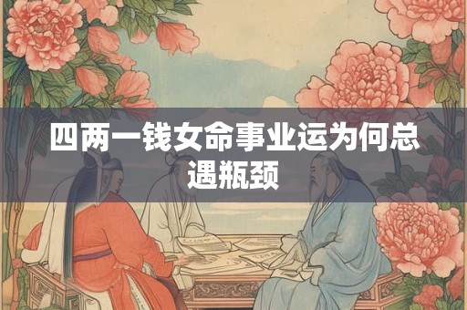 四两一钱女命事业运为何总遇瓶颈