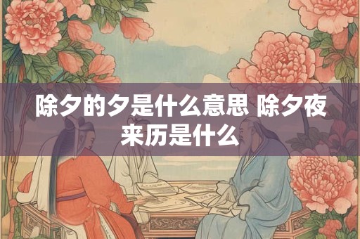 除夕的夕是什么意思 除夕夜来历是什么