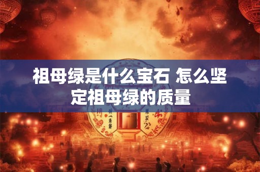祖母绿是什么宝石 怎么坚定祖母绿的质量