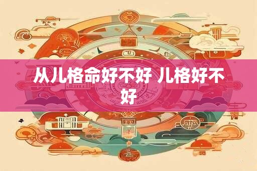 从儿格命好不好 儿格好不好