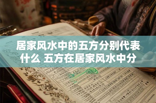 居家风水中的五方分别代表什么 五方在居家风水中分别代表什么