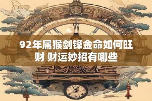 92年属猴剑锋金命如何旺财 财运妙招有哪些