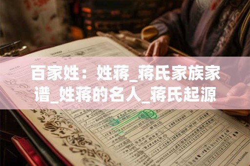 百家姓：姓蒋_蒋氏家族家谱_姓蒋的名人_蒋氏起源