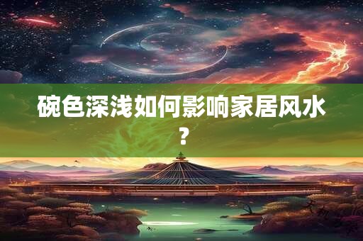 碗色深浅如何影响家居风水？