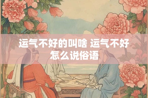运气不好的叫啥 运气不好怎么说俗语