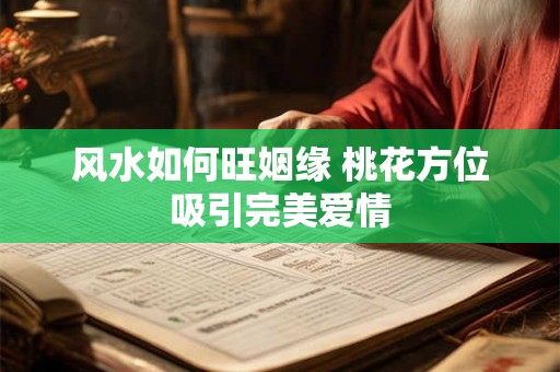 风水如何旺姻缘 桃花方位吸引完美爱情 风水如何旺姻缘 桃花方位吸引完美爱情