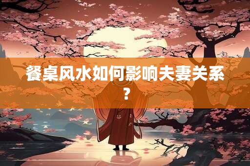 餐桌风水如何影响夫妻关系？