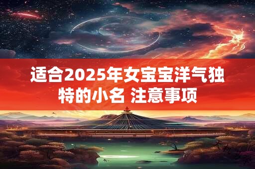 适合2025年女宝宝洋气独特的小名 注意事项
