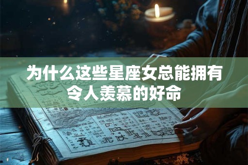 为什么这些星座女总能拥有令人羡慕的好命
