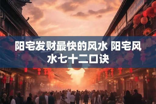 阳宅发财最快的风水 阳宅风水七十二口诀