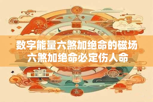 数字能量六煞加绝命的磁场 六煞加绝命必定伤人命