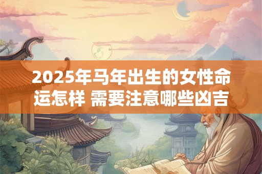 2025年马年出生的女性命运怎样 需要注意哪些凶吉事项