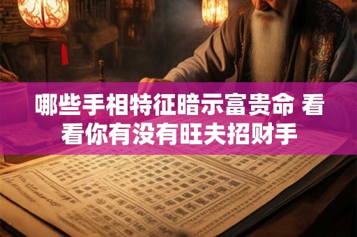 哪些手相特征暗示富贵命 看看你有没有旺夫招财手