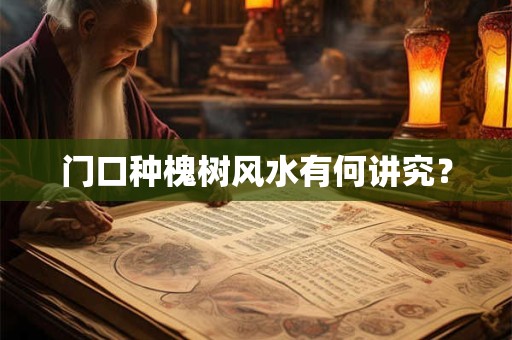 门口种槐树风水有何讲究？