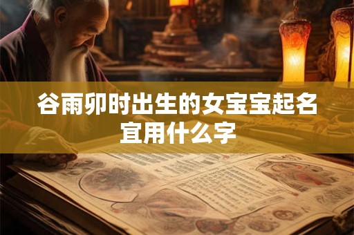 谷雨卯时出生的女宝宝起名宜用什么字