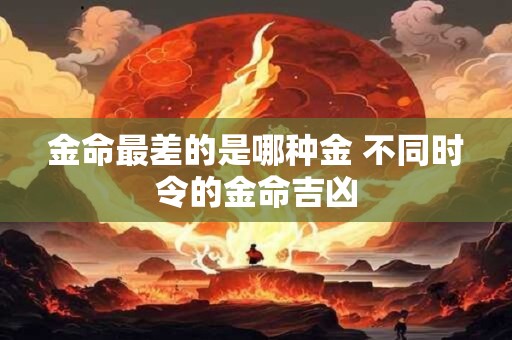 金命最差的是哪种金 不同时令的金命吉凶