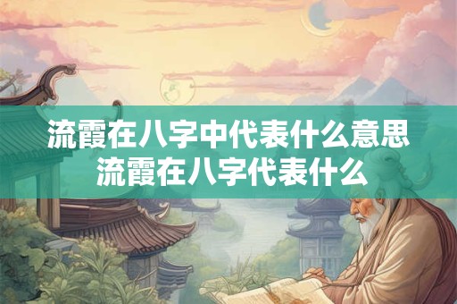 流霞在八字中代表什么意思 流霞在八字代表什么