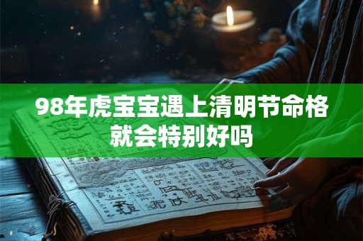 98年虎宝宝遇上清明节命格就会特别好吗