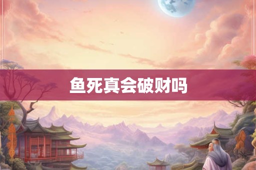 鱼死真会破财吗