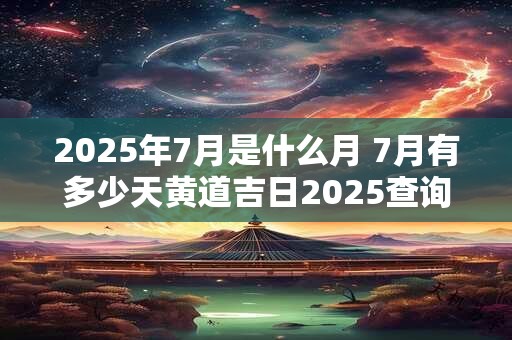 2025年7月是什么月 7月有多少天黄道吉日2025查询