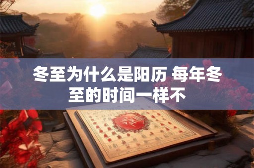 冬至为什么是阳历 每年冬至的时间一样不
