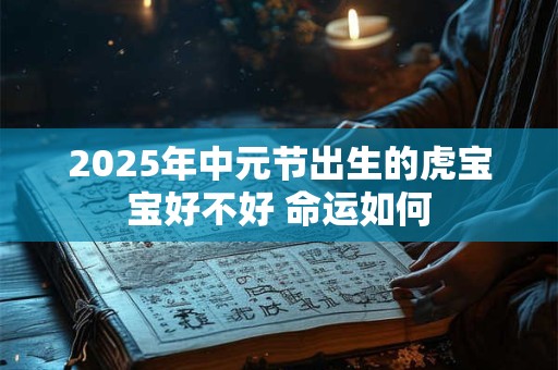 2025年中元节出生的虎宝宝好不好 命运如何