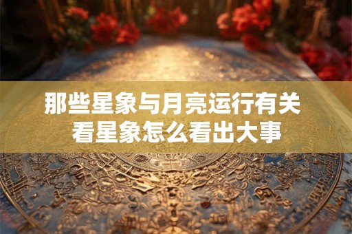 那些星象与月亮运行有关 看星象怎么看出大事