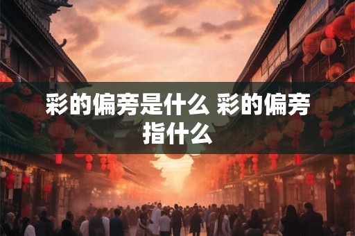 彩的偏旁是什么 彩的偏旁指什么