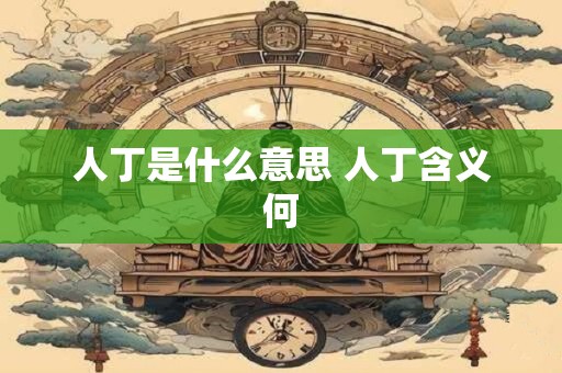 人丁是什么意思 人丁含义何