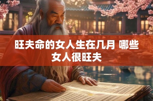 旺夫命的女人生在几月 哪些女人很旺夫