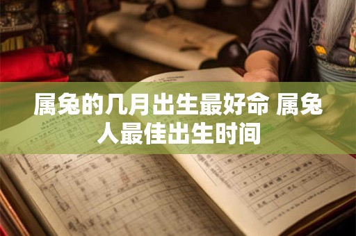 属兔的几月出生最好命 属兔人最佳出生时间