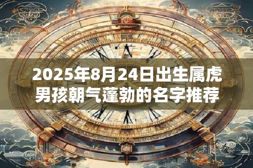 2025年8月24日出生属虎男孩朝气蓬勃的名字推荐