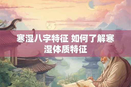 寒湿八字特征 如何了解寒湿体质特征