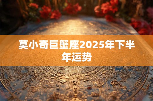 莫小奇巨蟹座2025年下半年运势