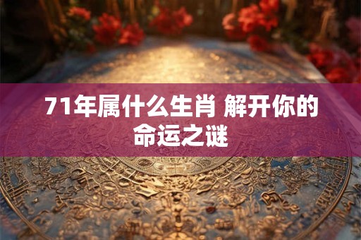 71年属什么生肖 解开你的命运之谜