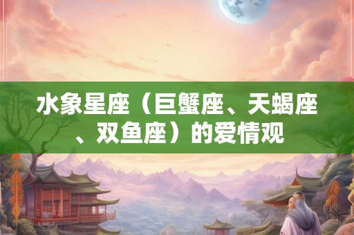 水象星座（巨蟹座、天蝎座、双鱼座）的爱情观
