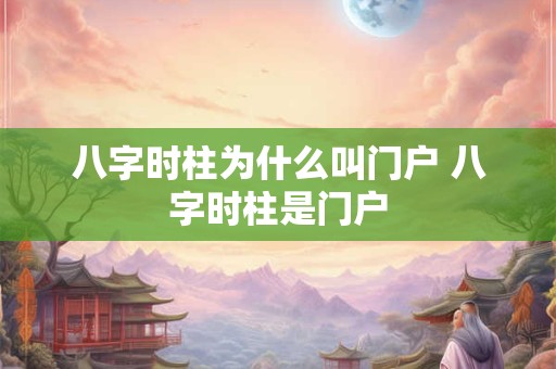 八字时柱为什么叫门户 八字时柱是门户