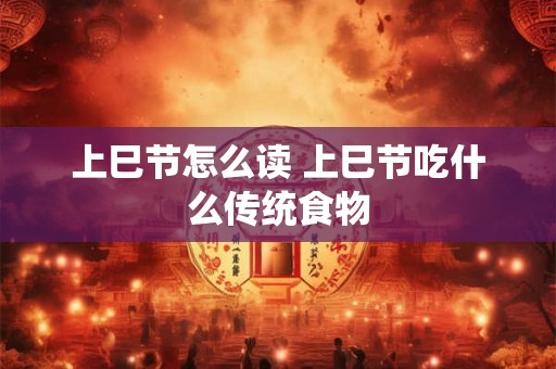 上巳节怎么读 上巳节吃什么传统食物