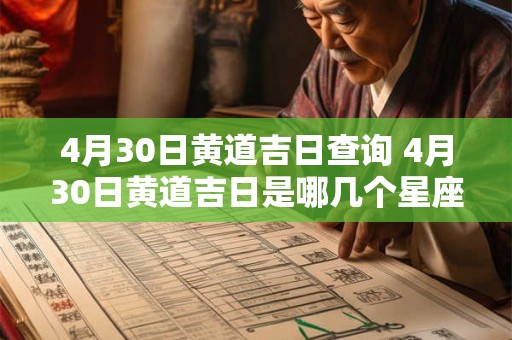 4月30日黄道吉日查询 4月30日黄道吉日是哪几个星座的吉日