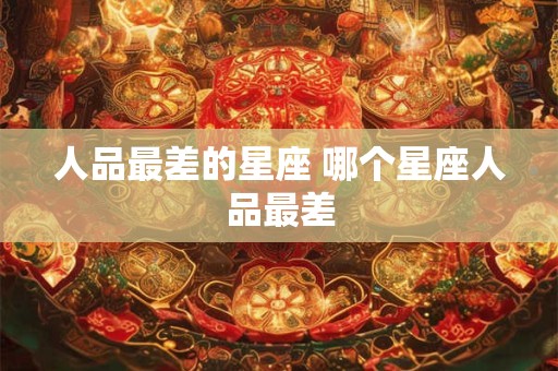 人品最差的星座 哪个星座人品最差