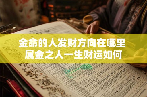 金命的人发财方向在哪里 属金之人一生财运如何